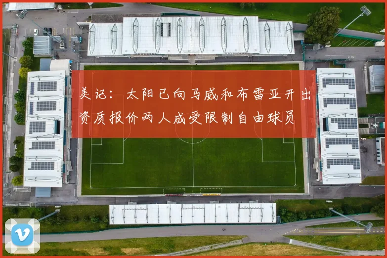 美记：太阳已向马威和布雷亚开出资质报价两人成受限制自由球员