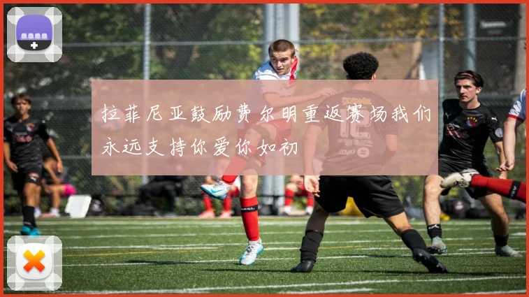拉菲尼亚鼓励费尔明重返赛场我们永远支持你爱你如初