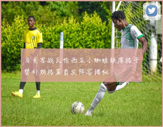 马竞客战瓦伦西亚小蜘蛛缺席格子替补朗格莱首发阵容揭秘