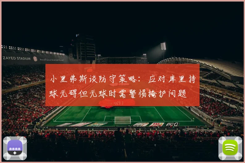 小里弗斯谈防守策略：应对库里持球无碍但无球时需警惕掩护问题
