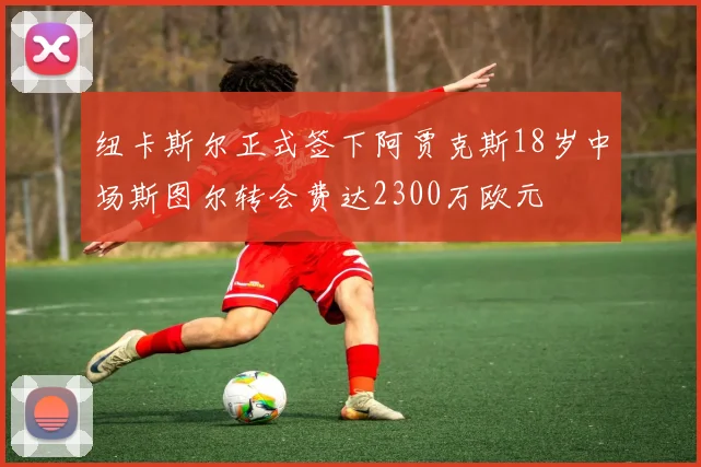 纽卡斯尔正式签下阿贾克斯18岁中场斯图尔转会费达2300万欧元
