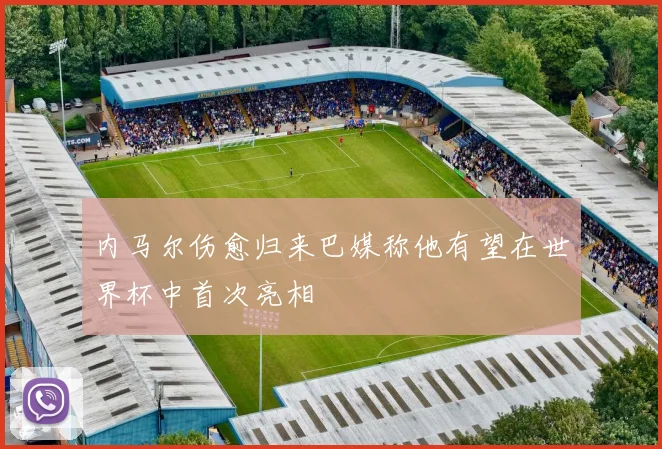 内马尔伤愈归来巴媒称他有望在世界杯中首次亮相