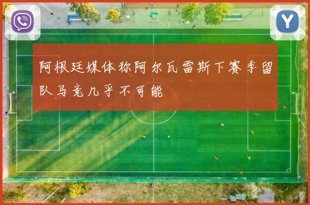 阿根廷媒体称阿尔瓦雷斯下赛季留队马竞几乎不可能