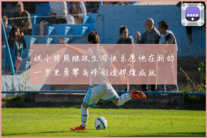 祝小将熊继政生日快乐愿他在新的一岁里勇攀高峰创造辉煌成就