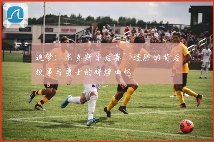 追梦：尼克斯季后赛13连胜的背后故事与勇士的辉煌回忆