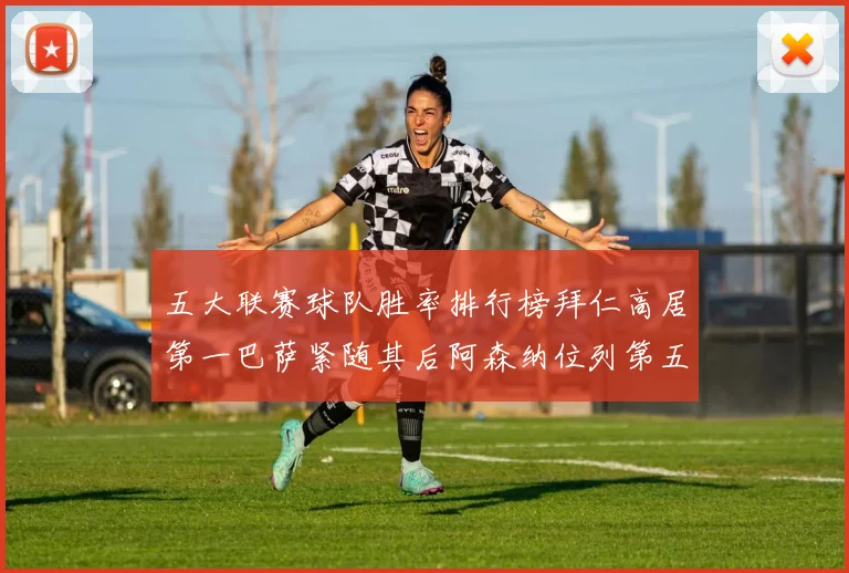 五大联赛球队胜率排行榜拜仁高居第一巴萨紧随其后阿森纳位列第五