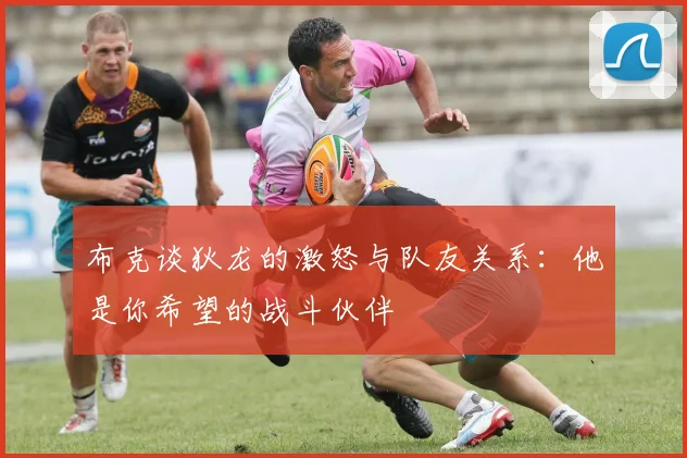 布克谈狄龙的激怒与队友关系：他是你希望的战斗伙伴